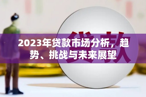 方山2023年贷款市场分析，趋势、挑战与未来展望