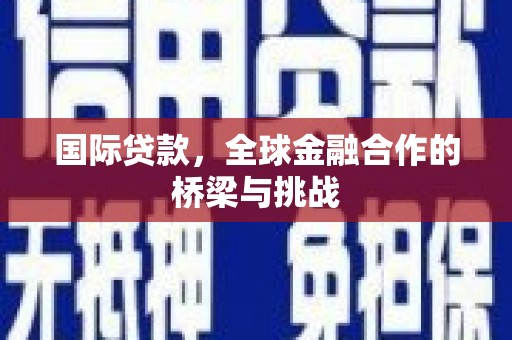 方山国际贷款，全球金融合作的桥梁与挑战