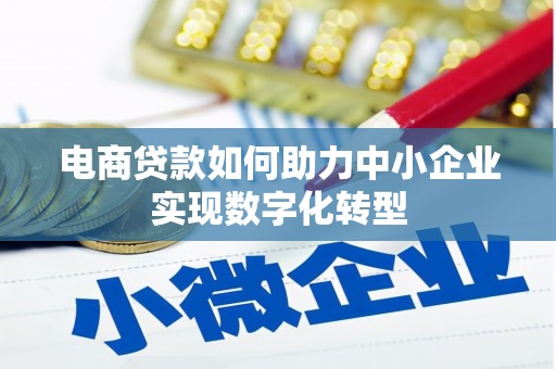 方山电商贷款如何助力中小企业实现数字化转型