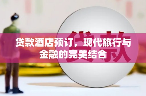 方山贷款酒店预订，现代旅行与金融的完美结合