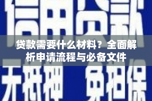 方山贷款需要什么材料？全面解析申请流程与必备文件