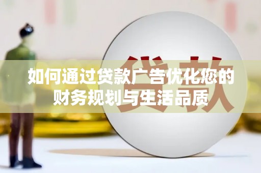 方山如何通过贷款广告优化您的财务规划与生活品质