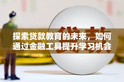 方山探索贷款教育的未来，如何通过金融工具提升学习机会
