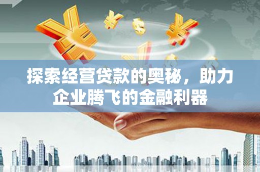 方山探索经营贷款的奥秘，助力企业腾飞的金融利器