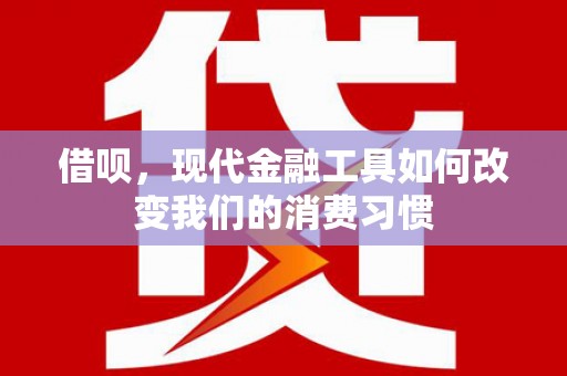 方山借呗，现代金融工具如何改变我们的消费习惯