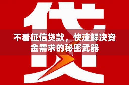 方山不看征信贷款，快速解决资金需求的秘密武器