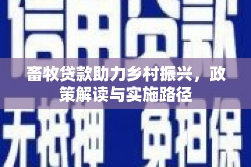 方山畜牧贷款助力乡村振兴，政策解读与实施路径
