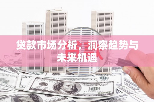 方山贷款市场分析，洞察趋势与未来机遇
