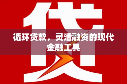 方山循环贷款，灵活融资的现代金融工具