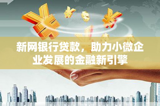方山新网银行贷款，助力小微企业发展的金融新引擎