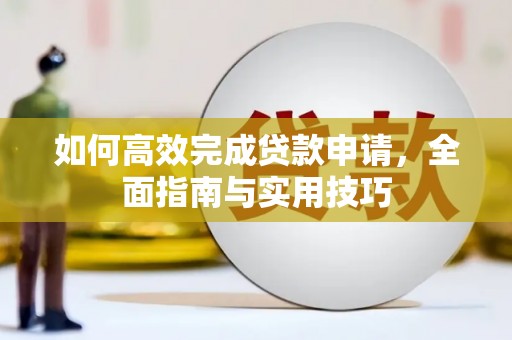 方山如何高效完成贷款申请，全面指南与实用技巧