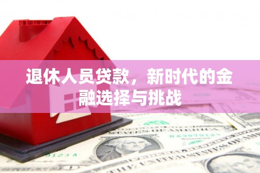 方山退休人员贷款，新时代的金融选择与挑战