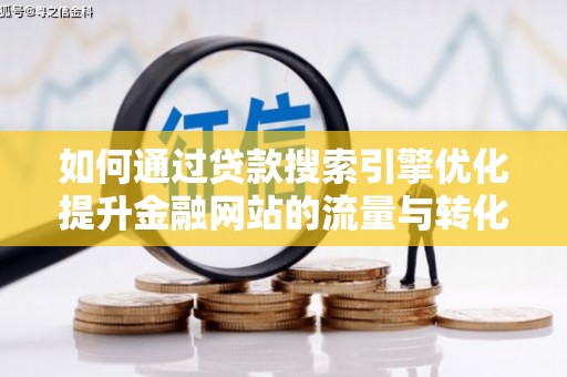 方山如何通过贷款搜索引擎优化提升金融网站的流量与转化率