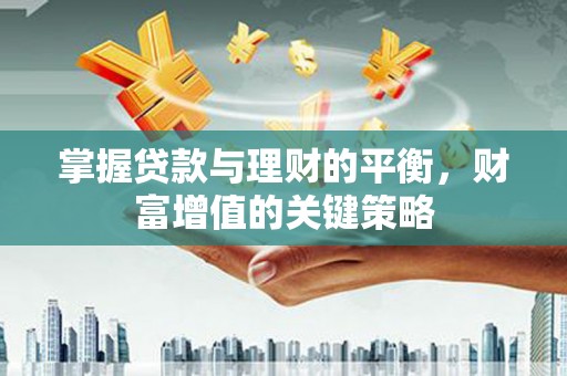 方山掌握贷款与理财的平衡，财富增值的关键策略