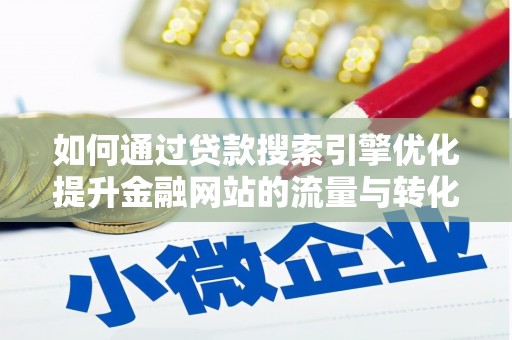 方山如何通过贷款搜索引擎优化提升金融网站的流量与转化率