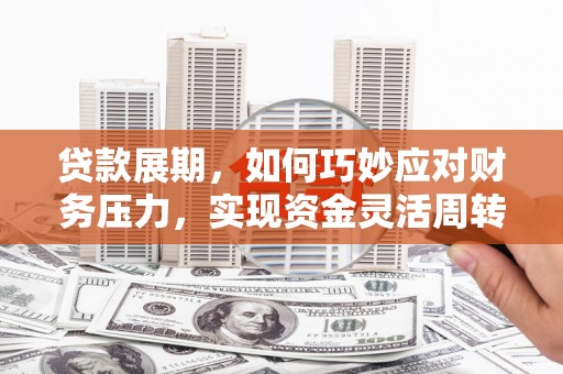 方山贷款展期，如何巧妙应对财务压力，实现资金灵活周转