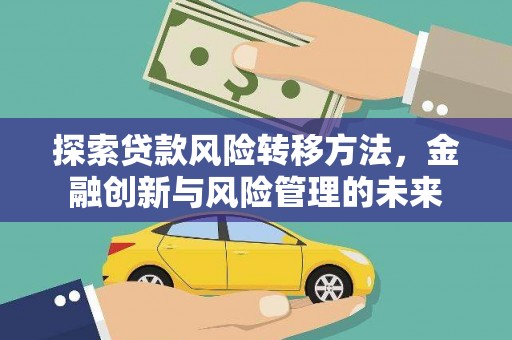 方山探索贷款风险转移方法，金融创新与风险管理的未来