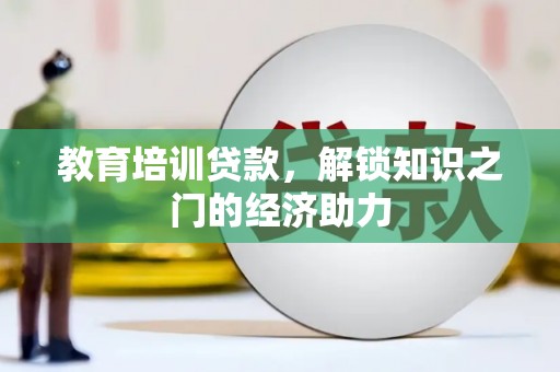 方山教育培训贷款，解锁知识之门的经济助力