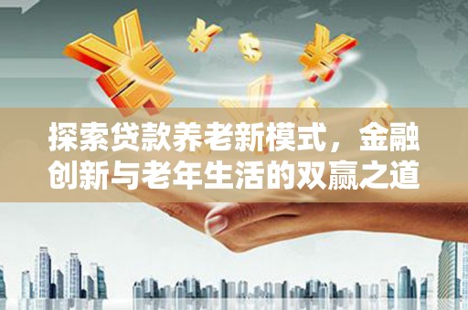 方山探索贷款养老新模式，金融创新与老年生活的双赢之道