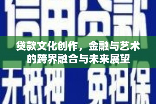 方山贷款文化创作，金融与艺术的跨界融合与未来展望