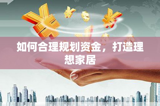 方山如何合理规划资金，打造理想家居