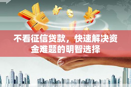 方山不看征信贷款，快速解决资金难题的明智选择