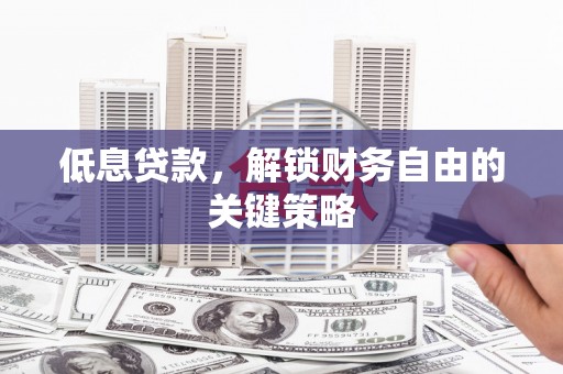 方山低息贷款，解锁财务自由的关键策略