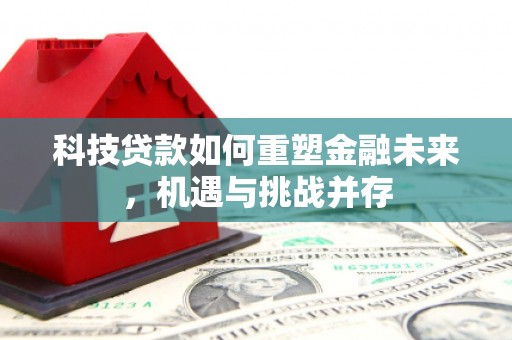 方山科技贷款如何重塑金融未来，机遇与挑战并存