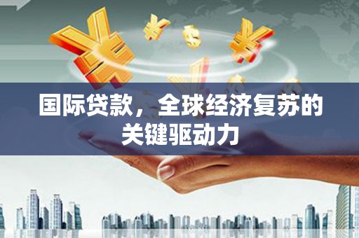 方山国际贷款，全球经济复苏的关键驱动力