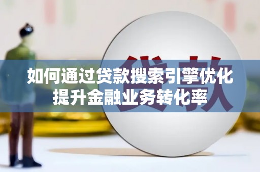 方山如何通过贷款搜索引擎优化提升金融业务转化率