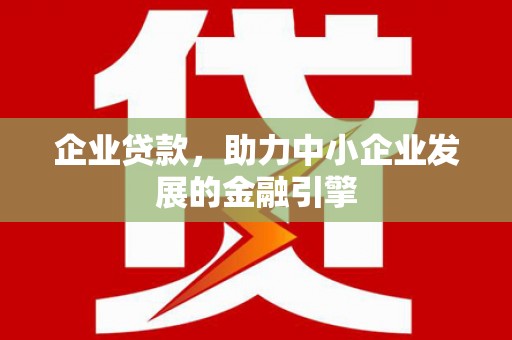 方山企业贷款，助力中小企业发展的金融引擎