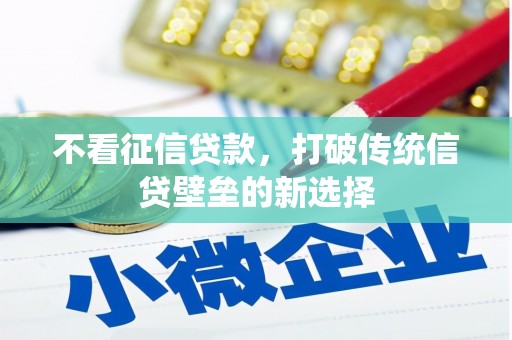 方山不看征信贷款，打破传统信贷壁垒的新选择