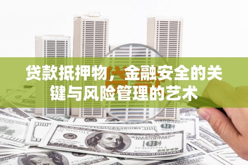 方山贷款抵押物，金融安全的关键与风险管理的艺术
