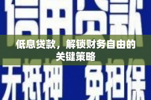 方山低息贷款，解锁财务自由的关键策略