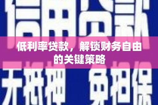 方山低利率贷款，解锁财务自由的关键策略