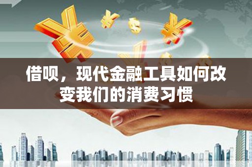 方山借呗，现代金融工具如何改变我们的消费习惯