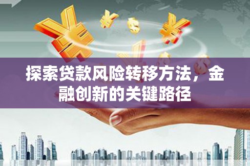 方山探索贷款风险转移方法，金融创新的关键路径
