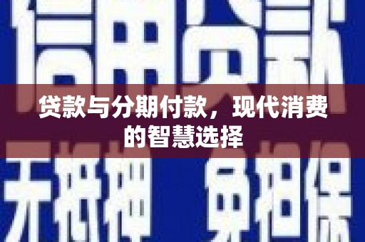 方山贷款与分期付款，现代消费的智慧选择