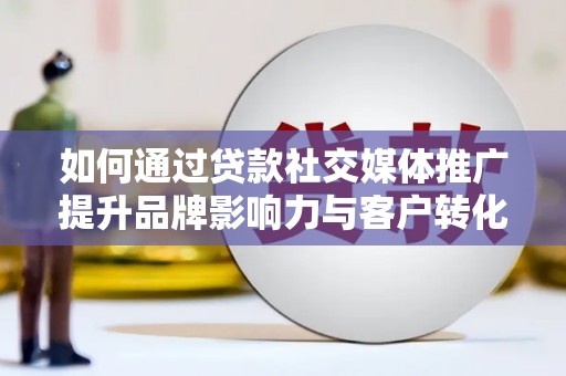 方山如何通过贷款社交媒体推广提升品牌影响力与客户转化率