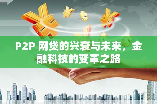 方山P2P 网贷的兴衰与未来，金融科技的变革之路