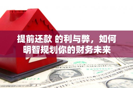 方山提前还款 的利与弊，如何明智规划你的财务未来
