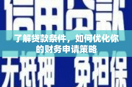 方山了解贷款条件，如何优化你的财务申请策略