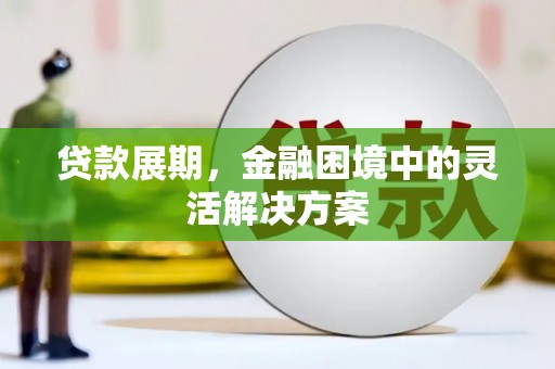方山贷款展期，金融困境中的灵活解决方案