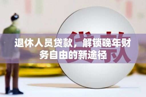 方山退休人员贷款，解锁晚年财务自由的新途径
