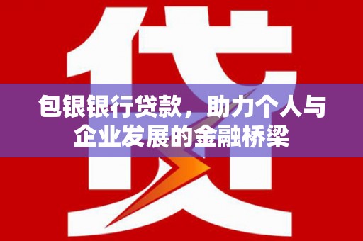 方山包银银行贷款，助力个人与企业发展的金融桥梁