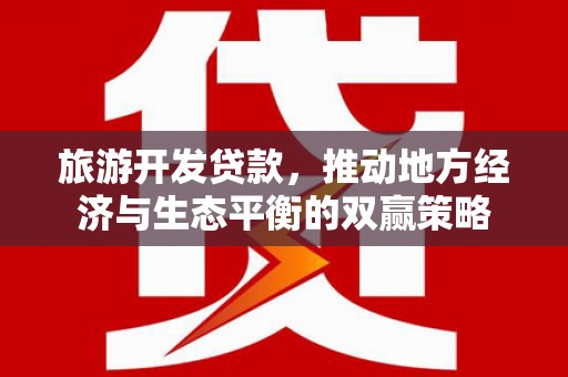 方山旅游开发贷款，推动地方经济与生态平衡的双赢策略