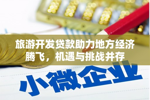 方山旅游开发贷款助力地方经济腾飞，机遇与挑战并存