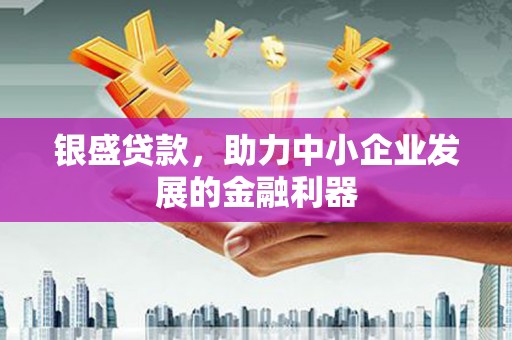 方山银盛贷款，助力中小企业发展的金融利器