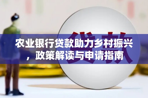 方山农业银行贷款助力乡村振兴，政策解读与申请指南