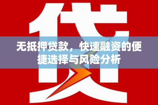 方山无抵押贷款，快速融资的便捷选择与风险分析